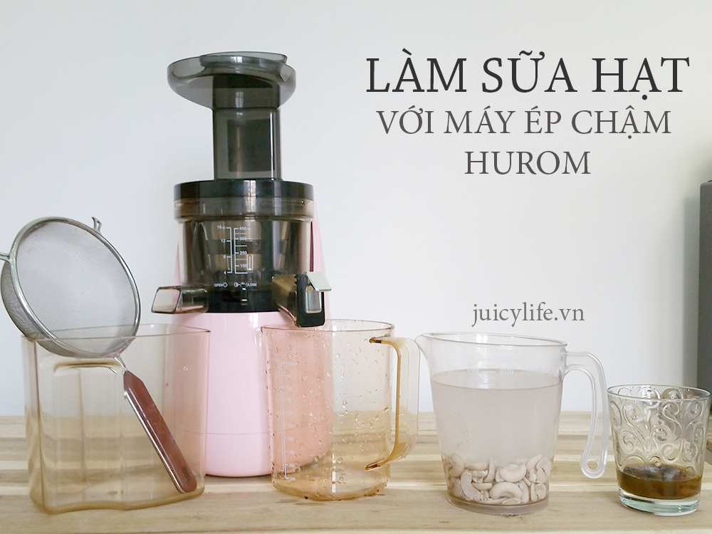 Làm sữa hạt bằng máy ép chậm Hurom - Juicy Life